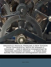Aristotle's Musical Problems: A New Edition With Philological Notes By Johann C. Voligraff ... And Commentary Franco