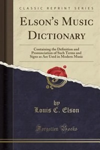 Elson's Music Dictionary: Containing the Definition and Pronunciation of Such Terms and Signs as Are Used in Modern Music (Cl