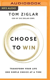 Choose To Win: Transform Your Life, One Simple Choice At A Time