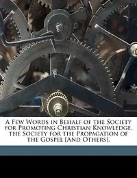 A Few Words Behalf of the Society for Promoting Christian Knowledge, Propagation Gospel [And Others]