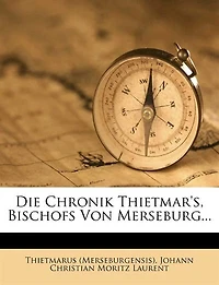 Die Chronik Thietmar's, Bischofs Von Merseburg...