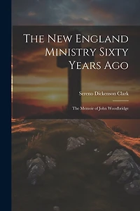 The New England Ministry Sixty Years Ago: The Memoir of John Woodbridge