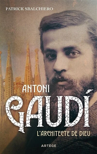 Antoni Gaudi: l'architecte de Dieu