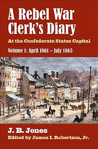 A Rebel War Clerk's Diary: At the Confederate States Capital, Volume 1: April 1861-July 1863