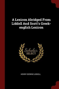 A Lexicon Abridged From Liddell And Scott's Greek-english Lexicon