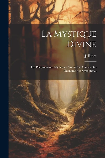 La Mystique Divine: Les Phe(nome(nes Mystiques. Vol.iii. Les Causes Des Phe(nome(nes Mystiques...