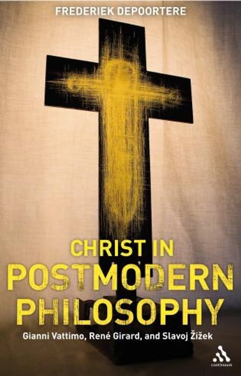 Christ Postmodern Philosophy: Gianni Vattimo, Rene Girard, and Slavoj Zizek
