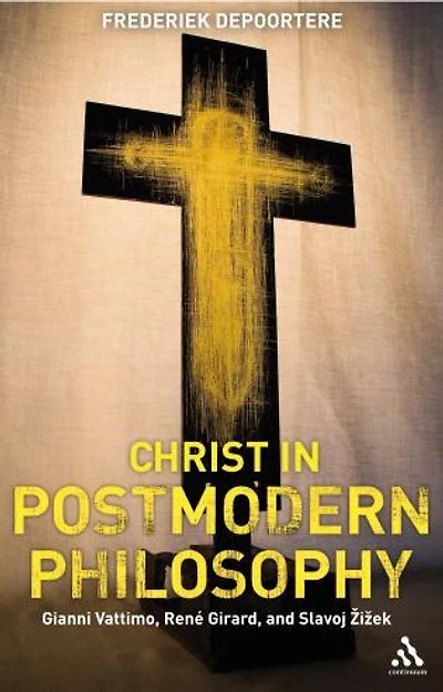 Christ Postmodern Philosophy: Gianni Vattimo, Rene Girard, and Slavoj Zizek
