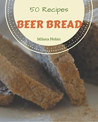 50 Beer Bread Recipes: A Beer Bread Cookbook for Your Gathering