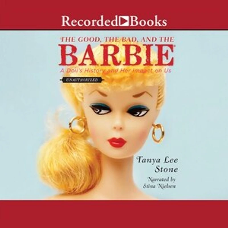 the Good, Bad, and Barbie: A Doll's History Her Impact on Us