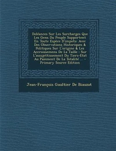 DolTances Sur Les Surcharges Que Les Gens Du Peuple Supportent En Toute EspFce D'impots: Avec Des Observations Historiques & Politiques Sur L'origine & Les Accroissemens De La Taille : Sur