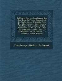 DolTances Sur Les Surcharges Que Les Gens Du Peuple Supportent En Toute EspFce D'impots: Avec Des Observations Historiques & Politiques Sur L'origine & Les Accroissemens De La Taille : Sur