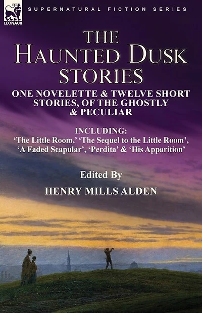 The Haunted Dusk Stories: One Novelette & Twelve Short Stories, of the Ghostly & Peculiar Including 'The Little Room, ' 'The Sequel to the Little Room', 'A Faded Scapular', 'Perdita' & 'His Apparition'