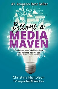 Become a Media Maven: An Entrepreneur's Guide to Growing Your Business Without Ads (Even If You Don't Have an Audience) by a TV Reporter and Anchor