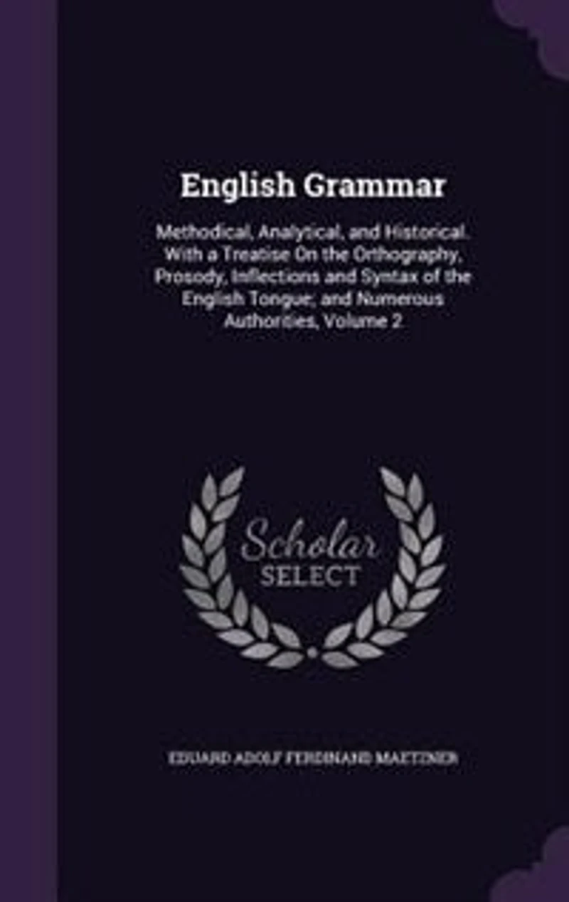 English Grammar: Methodical, Analytical, and Historical. With a Treatise On the Orthography, Prosody