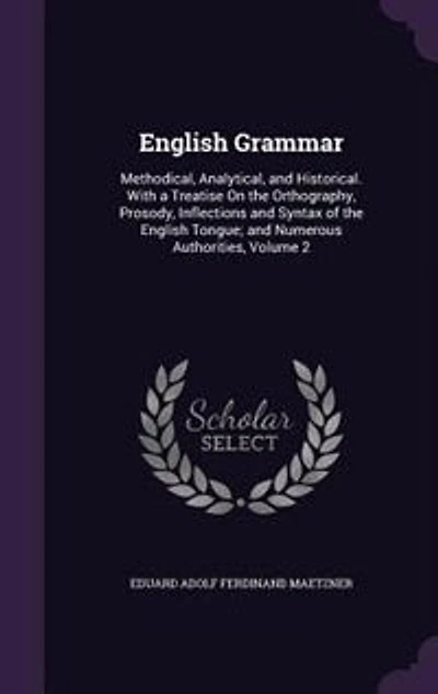 English Grammar: Methodical, Analytical, and Historical. With a Treatise On the Orthography, Prosody
