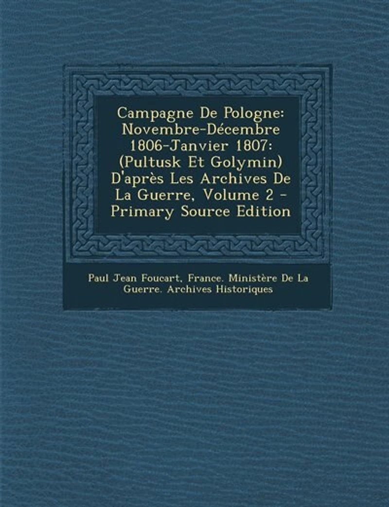 Campagne De Pologne: Novembre-Décembre 1806-Janvier 1807: (Pultusk Et Golymin) D'après Les Archives La Guerre, Volume