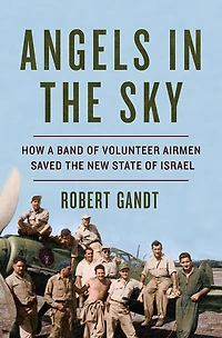 ANGELS the SKY: How a Band of Volunteer Airmen Saved New State Israel