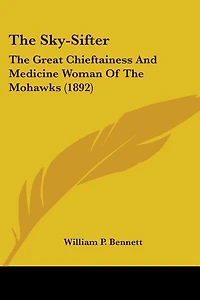 The Sky-sifter: Great Chieftainess And medicine Woman Of Mohawks