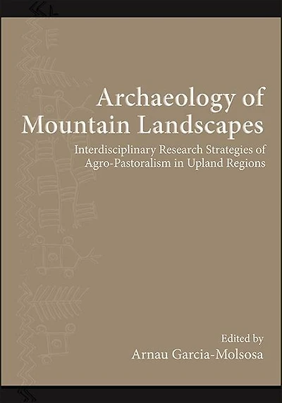 Archaeology of Mountain Landscapes: Interdisciplinary Research Strategies Agro-Pastoralism Upland Regions