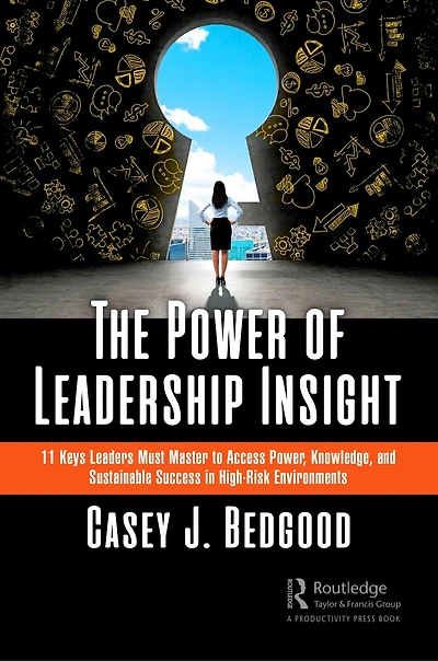 The Power of Leadership Insight: 11 Keys Leaders Must Master to Access Power, Knowledge, and Sustainable Success High-Risk Environments