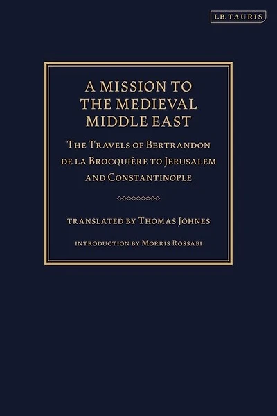 A Mission To The Medieval Middle East: Travels Of Bertrandon De La Brocquiere Jerusalem And Constantinople
