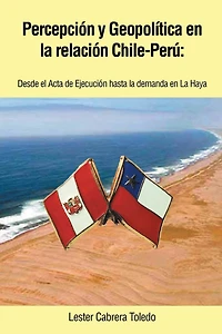 Percepcion y Geopolitica En La Relacion Chile-Peru: Desde El ACTA de Ejecucion Hasta Demanda Haya