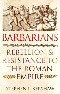 Barbarians: Rebellion And Resistance To The Roman Empire