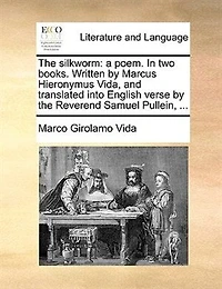the Silkworm: A Poem. two Books. Written by Marcus Hieronymus Vida, and Translated Into English Verse R