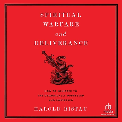 Spiritual Warfare and Deliverance: How to Minister the Demonically Oppressed Possessed