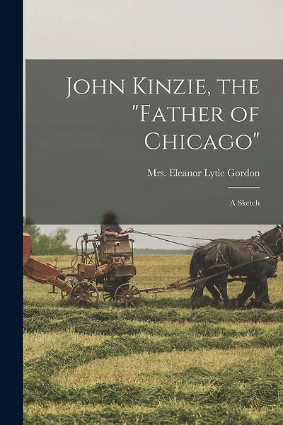 John Kinzie, the "father of Chicago"; a Sketch