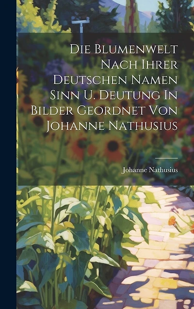 Die Blumenwelt Nach Ihrer Deutschen Namen Sinn U. Deutung In Bilder Geordnet Von Johanne Nathusius