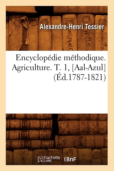 Encyclopédie Méthodique. Agriculture. T. 1, [Aal-Azul] (Éd.1787-1821)
