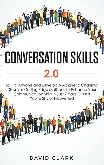 Conversation Skills 2.0: Talk to Anyone and Develop A Magnetic Charisma: Discover Cutting Edge Methods to Enhance Your Communication Skills in Just 7 days, Even if You're Shy or Introverted