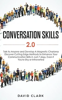Conversation Skills 2.0: Talk to Anyone and Develop A Magnetic Charisma: Discover Cutting Edge Methods to Enhance Your Communication Skills in Just 7 days, Even if You're Shy or Introverted