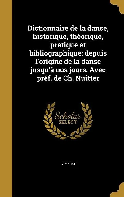 Dictionnaire de la danse, historique, théorique, pratique et bibliographique; depuis l'origine de la danse jusqu'à nos jours. Avec préf. de Ch. Nuitter