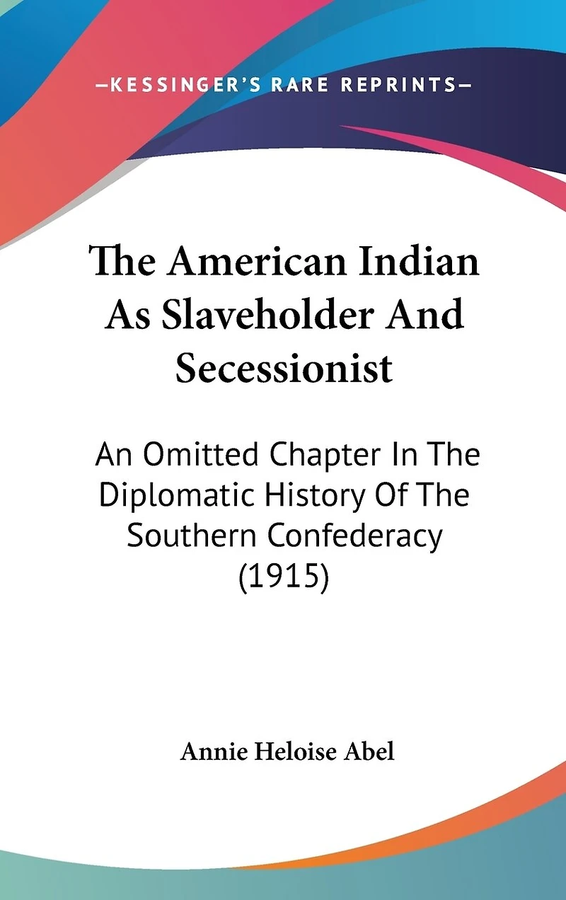 The American Indian As Slaveholder And Secessionist: An Omitted Chapter In The Diplomatic History Of The Southern Confederacy (1915)