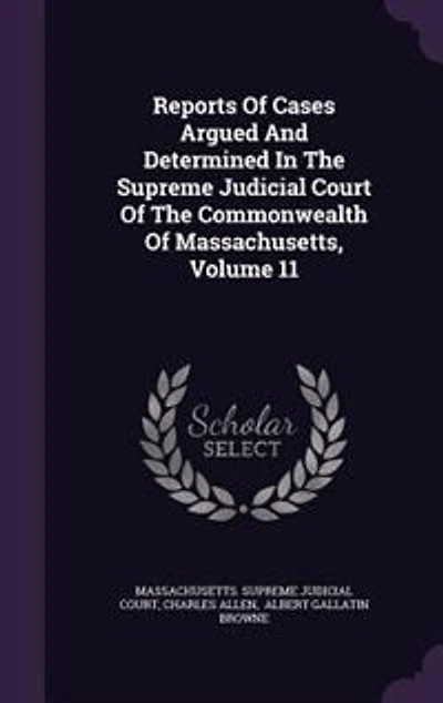 Reports Of Cases Argued And Determined The Supreme Judicial Court Commonwealth Massachusetts; Volume 11