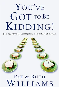You've Got to Be Kidding!: Real-life parenting advise from a mom and dad of nineteen