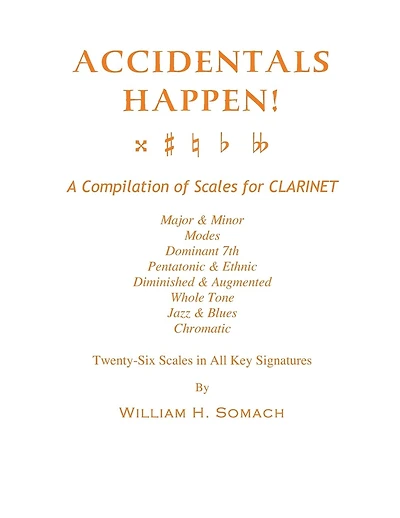 ACCIDENTALS HAPPEN! A Compilation of Scales for Clarinet Twenty-Six Scales in All Key Signatures: Major & Minor, Modes, Dominant 7th, Pentatonic & Ethnic, Diminished & Augmented, Whole Tone, Jazz & Blues, Chromatic