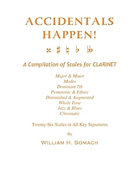 ACCIDENTALS HAPPEN! A Compilation of Scales for Clarinet Twenty-Six Scales in All Key Signatures: Major & Minor, Modes, Dominant 7th, Pentatonic & Ethnic, Diminished & Augmented, Whole Tone, Jazz & Blues, Chromatic