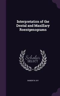 Interpretation of Dental and Maxillary Roentgenograms (Classic Reprint)