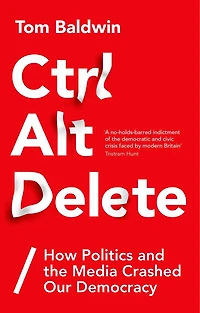 Ctrl Alt Delete: How Politics and the Media Crashed Our Democracy