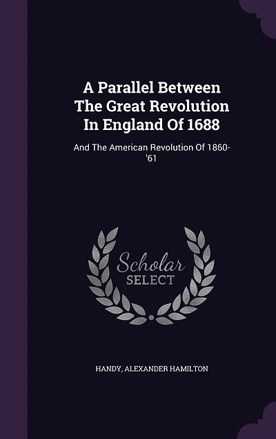 A Parallel Between the Great Revolution England of 1688, and American 1860-'61 (Classic Reprint)