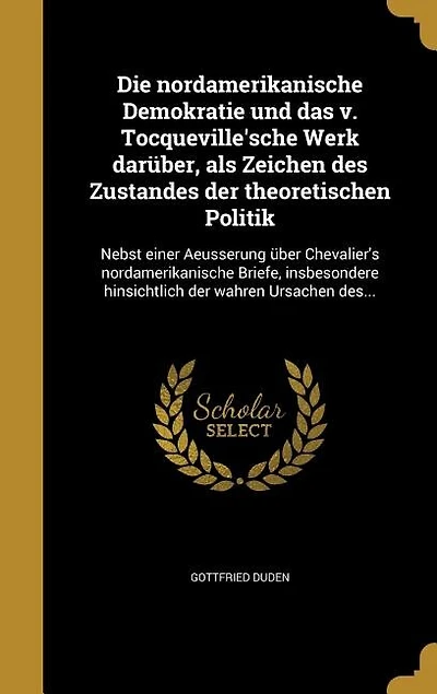 Die nordamerikanische Demokratie und das v. Tocqueville'sche Werk darüber, als Zeichen des Zustandes der theoretischen Politik: Nebst einer Aeusserung über Chevalier's nordamerikanische Briefe, insbesondere hinsichtlich der wah
