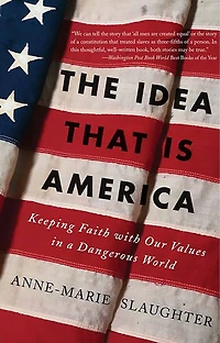 The Idea That Is America: Keeping Faith With Our Values a Dangerous World