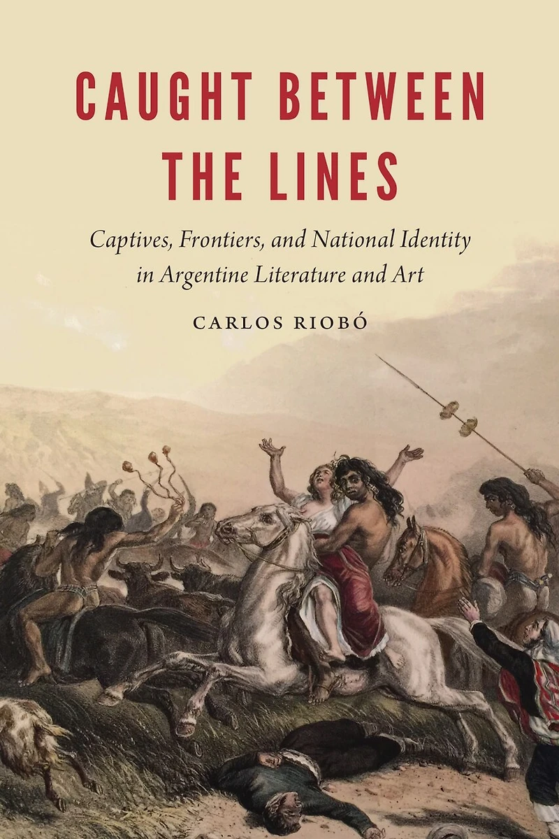 Caught between the Lines: Captives, Frontiers, and National Identity Argentine Literature Art