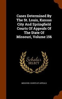 Cases Determined By The St. Louis, Kansas City And Springfield Courts Of Appeals State Missouri, Volume 156