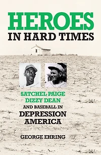 Heroes in Hard Times: Satchel Paige, Dizzy Dean, and Baseball in Depression America
