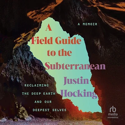 A Field Guide to the Subterranean: Reclaiming Deep Earth and Our Deepest Selves